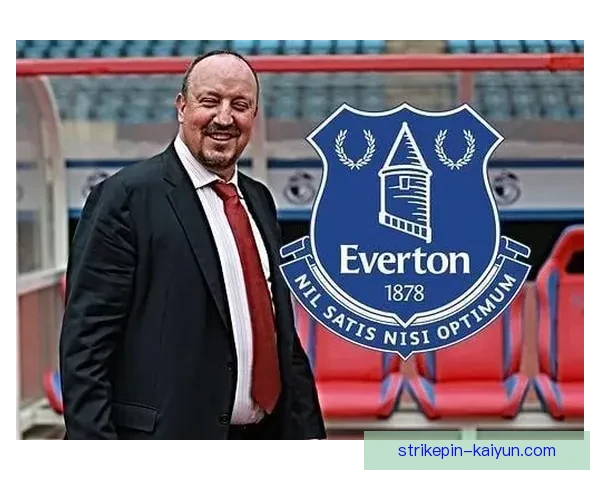 贝尼特斯重返英超执掌太妃糖，能否带领埃弗顿持续发力？